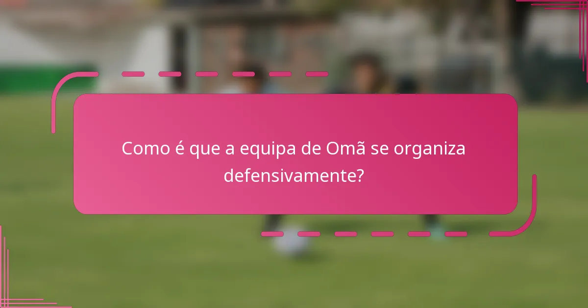 Como é que a equipa de Omã se organiza defensivamente?