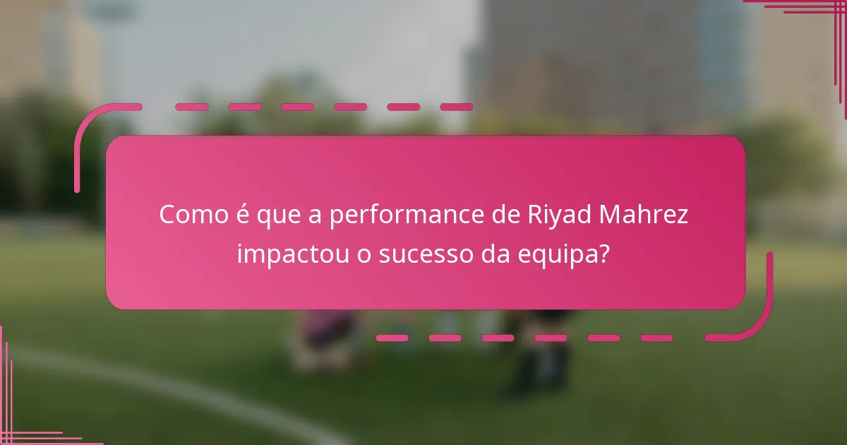 Como é que a performance de Riyad Mahrez impactou o sucesso da equipa?