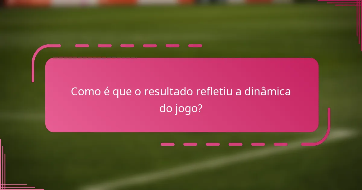 Como é que o resultado refletiu a dinâmica do jogo?