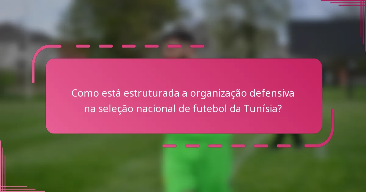 Como está estruturada a organização defensiva na seleção nacional de futebol da Tunísia?