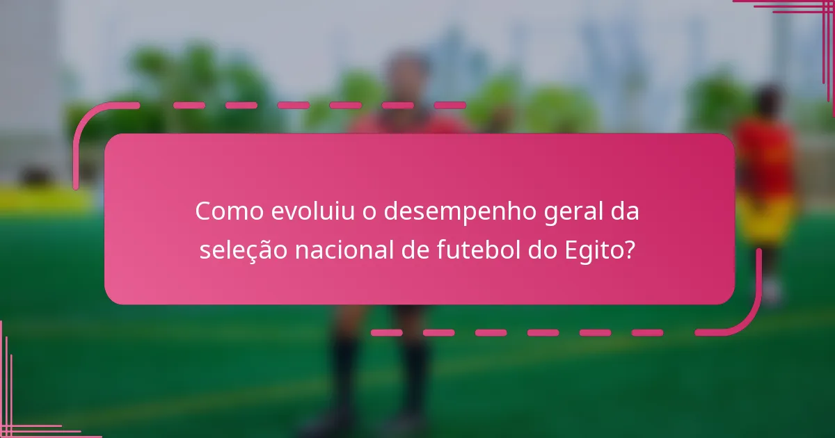 Como evoluiu o desempenho geral da seleção nacional de futebol do Egito?