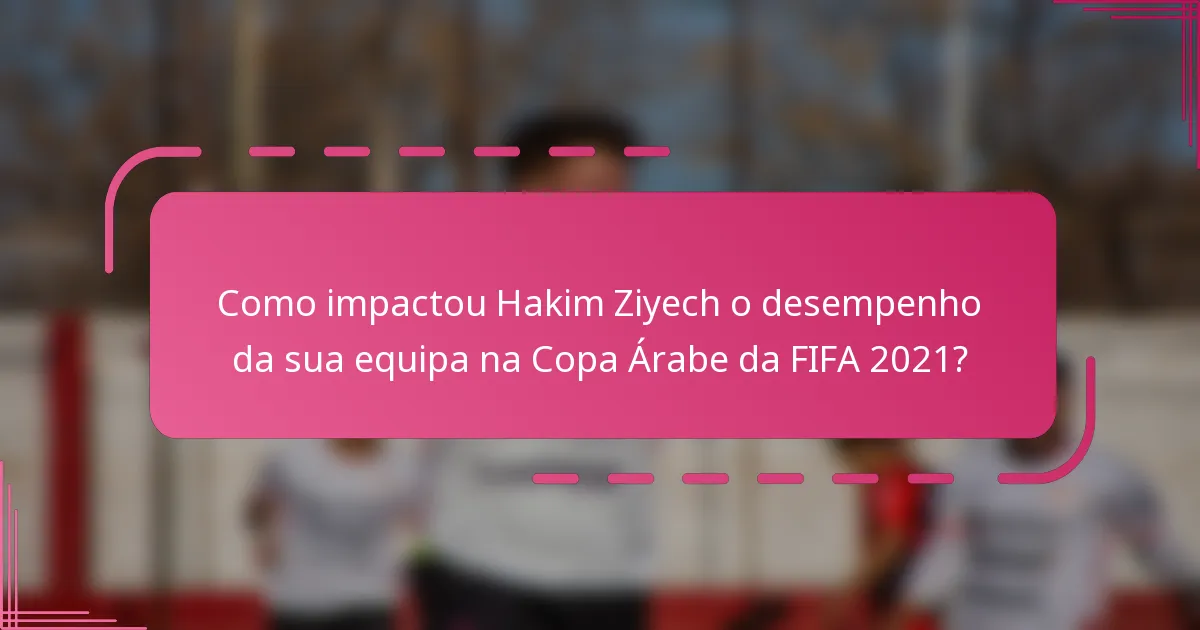 Como impactou Hakim Ziyech o desempenho da sua equipa na Copa Árabe da FIFA 2021?