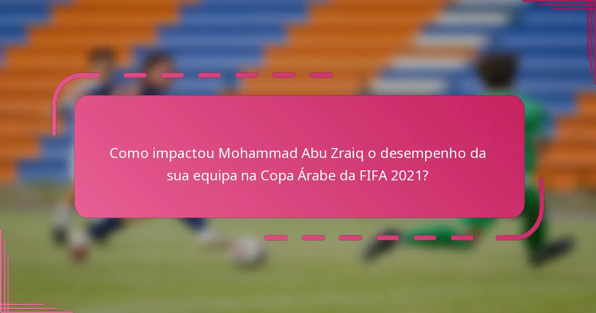 Como impactou Mohammad Abu Zraiq o desempenho da sua equipa na Copa Árabe da FIFA 2021?