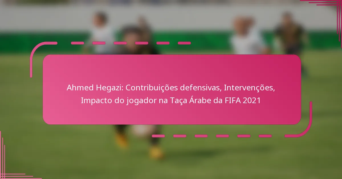Ahmed Hegazi: Contribuições defensivas, Intervenções, Impacto do jogador na Taça Árabe da FIFA 2021