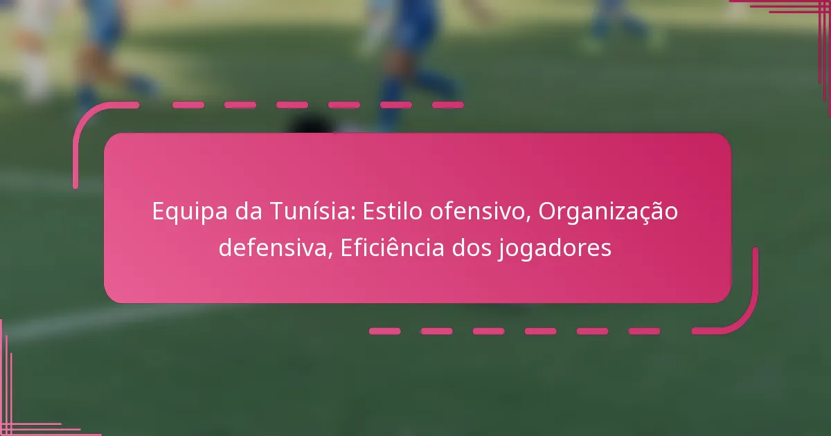 Equipa da Tunísia: Estilo ofensivo, Organização defensiva, Eficiência dos jogadores