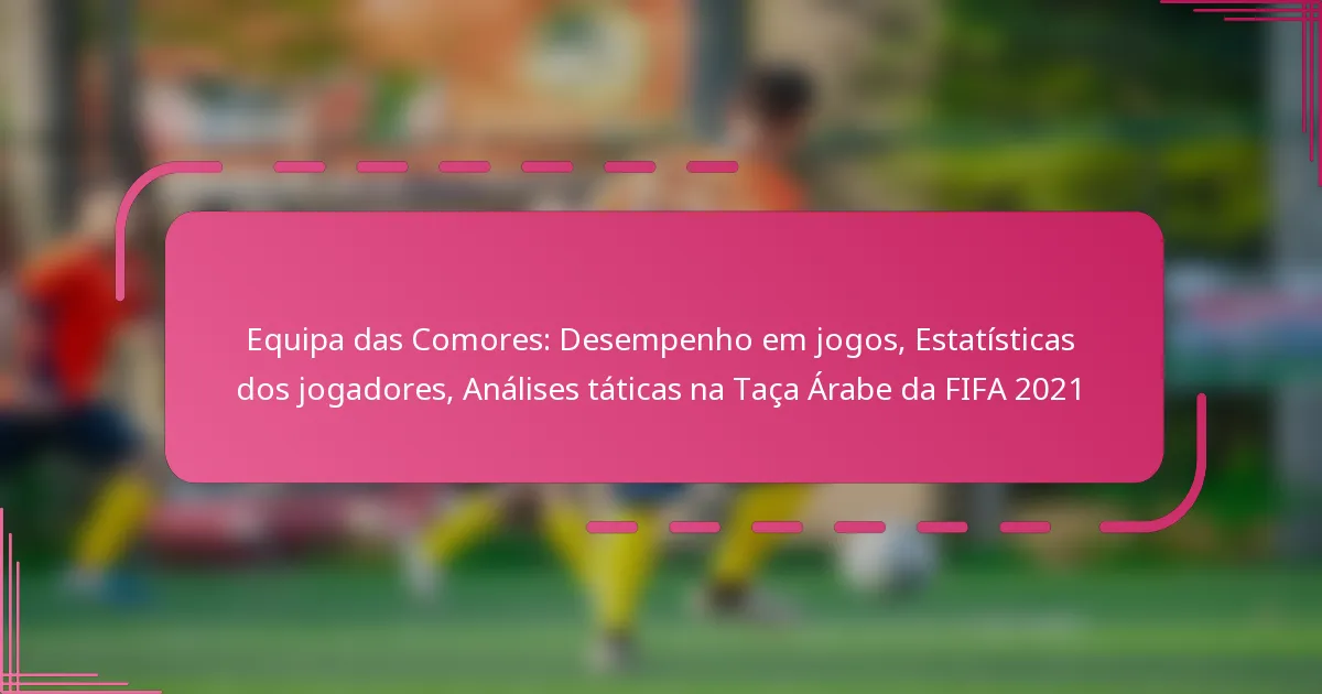 Equipa das Comores: Desempenho em jogos, Estatísticas dos jogadores, Análises táticas na Taça Árabe da FIFA 2021