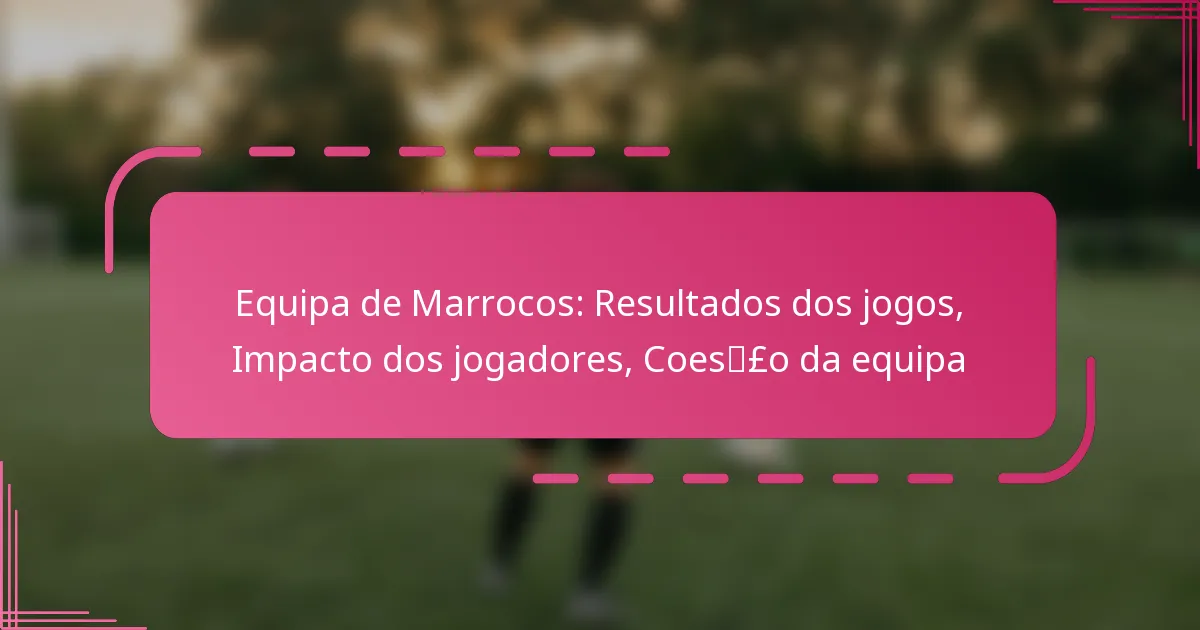 Equipa de Marrocos: Resultados dos jogos, Impacto dos jogadores, Coesão da equipa