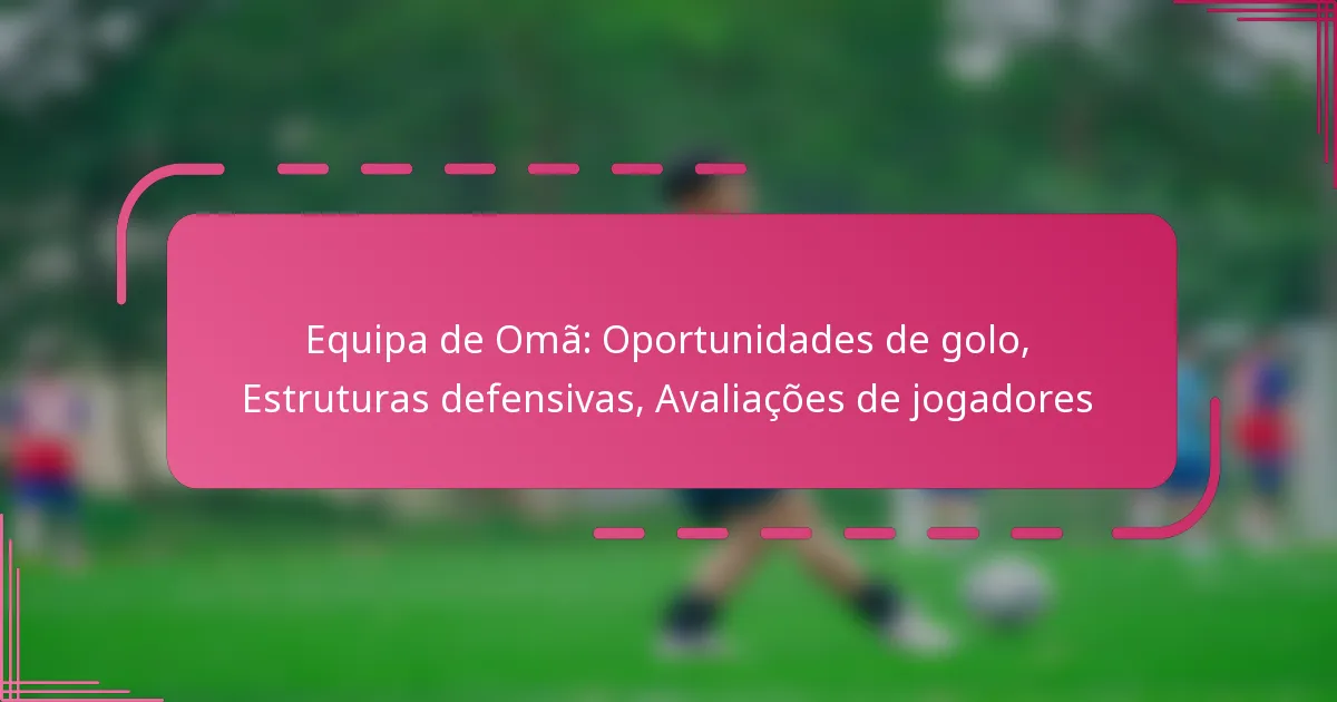 Equipa de Omã: Oportunidades de golo, Estruturas defensivas, Avaliações de jogadores