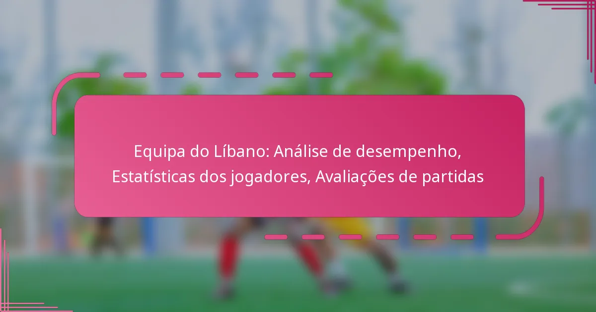 Equipa do Líbano: Análise de desempenho, Estatísticas dos jogadores, Avaliações de partidas