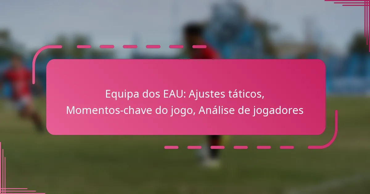 Equipa dos EAU: Ajustes táticos, Momentos-chave do jogo, Análise de jogadores