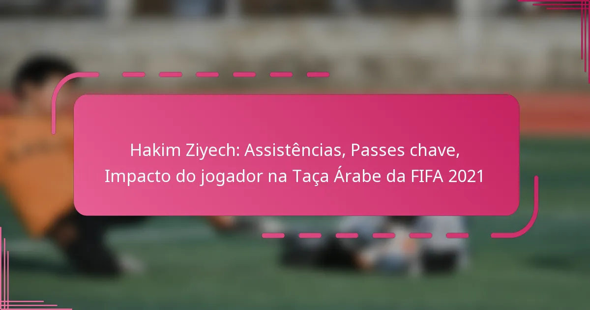 Hakim Ziyech: Assistências, Passes chave, Impacto do jogador na Taça Árabe da FIFA 2021