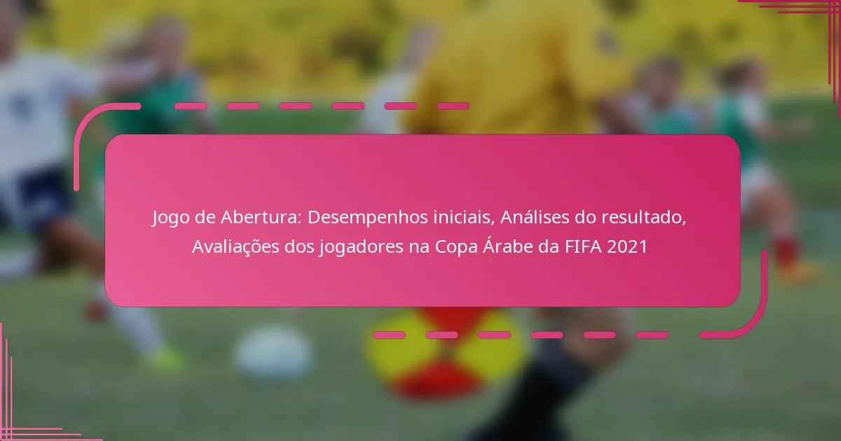 Jogo de Abertura: Desempenhos iniciais, Análises do resultado, Avaliações dos jogadores na Copa Árabe da FIFA 2021