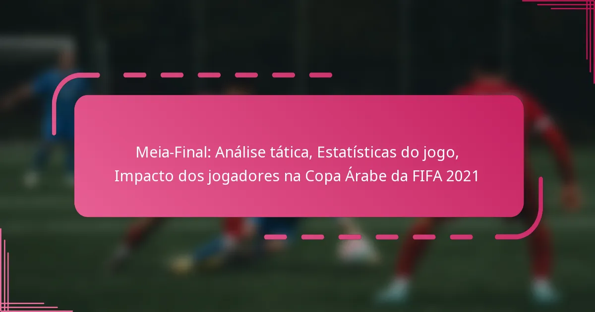 Meia-Final: Análise tática, Estatísticas do jogo, Impacto dos jogadores na Copa Árabe da FIFA 2021