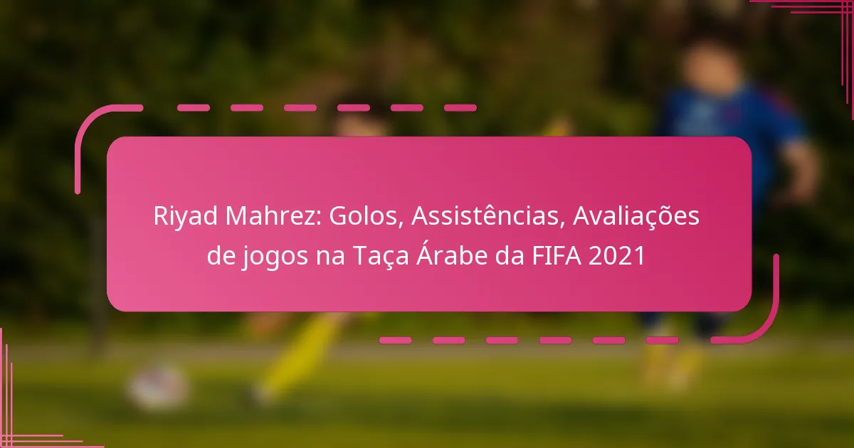 Riyad Mahrez: Golos, Assistências, Avaliações de jogos na Taça Árabe da FIFA 2021