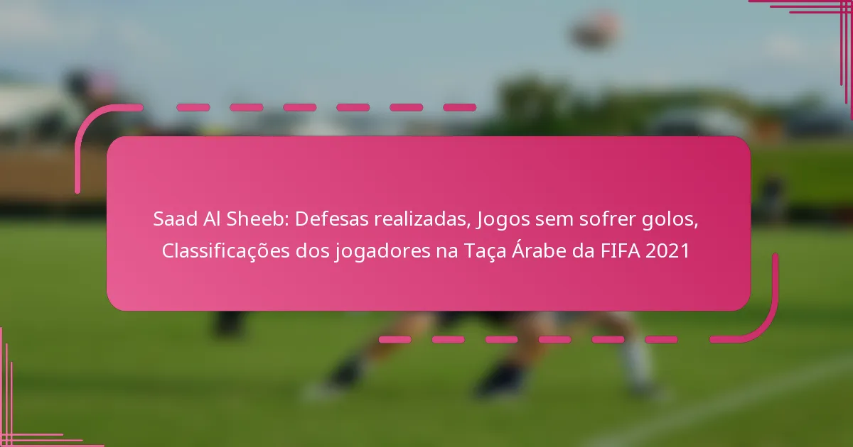 Saad Al Sheeb: Defesas realizadas, Jogos sem sofrer golos, Classificações dos jogadores na Taça Árabe da FIFA 2021