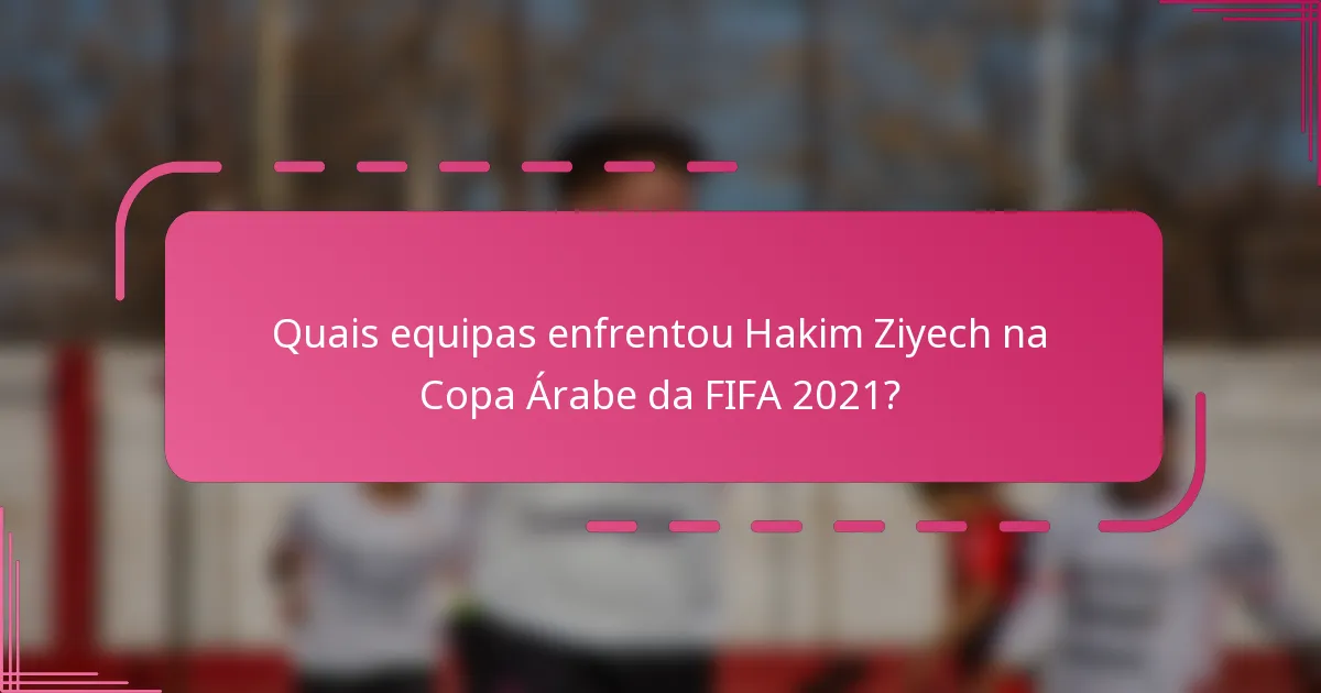 Quais equipas enfrentou Hakim Ziyech na Copa Árabe da FIFA 2021?