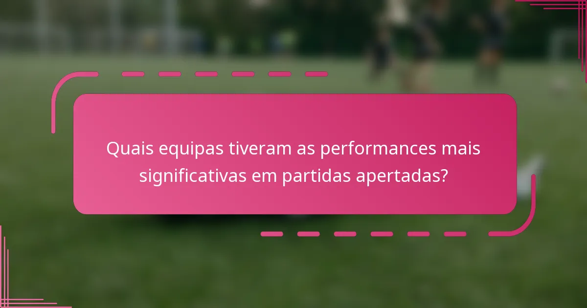 Quais equipas tiveram as performances mais significativas em partidas apertadas?