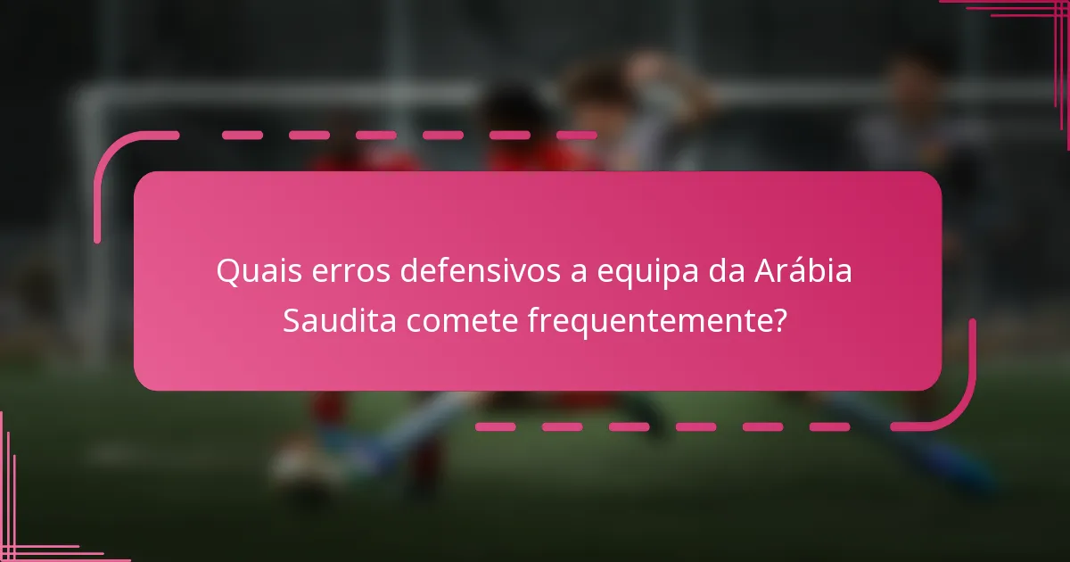 Quais erros defensivos a equipa da Arábia Saudita comete frequentemente?