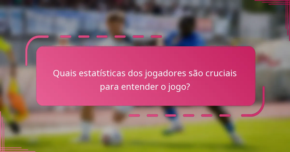 Quais estatísticas dos jogadores são cruciais para entender o jogo?