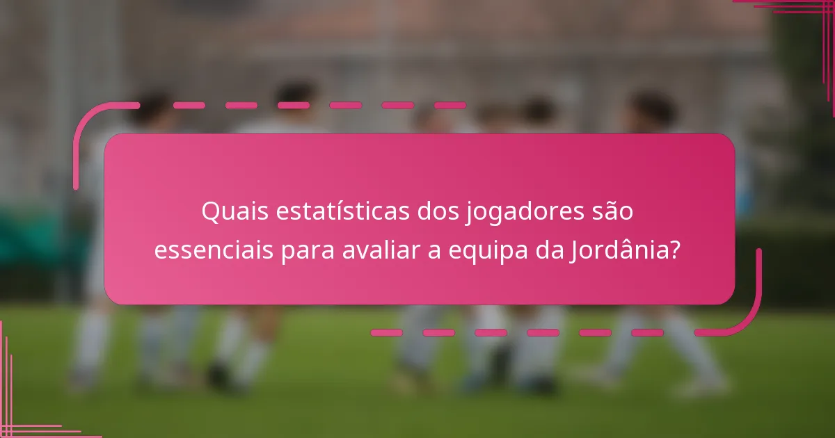 Quais estatísticas dos jogadores são essenciais para avaliar a equipa da Jordânia?