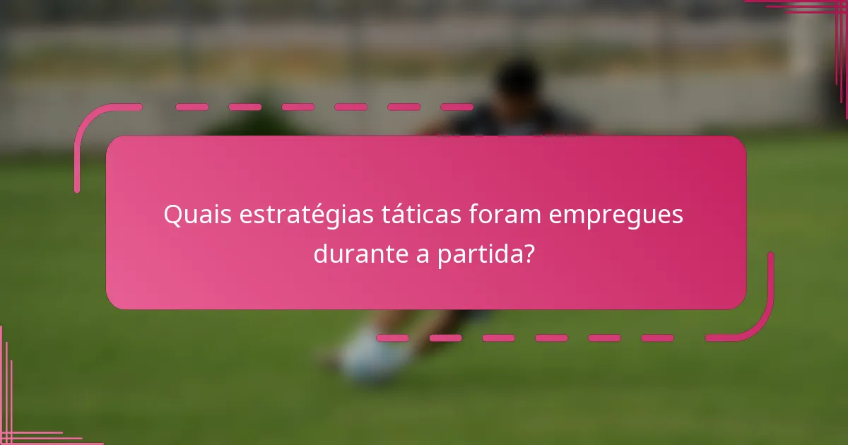 Quais estratégias táticas foram empregues durante a partida?