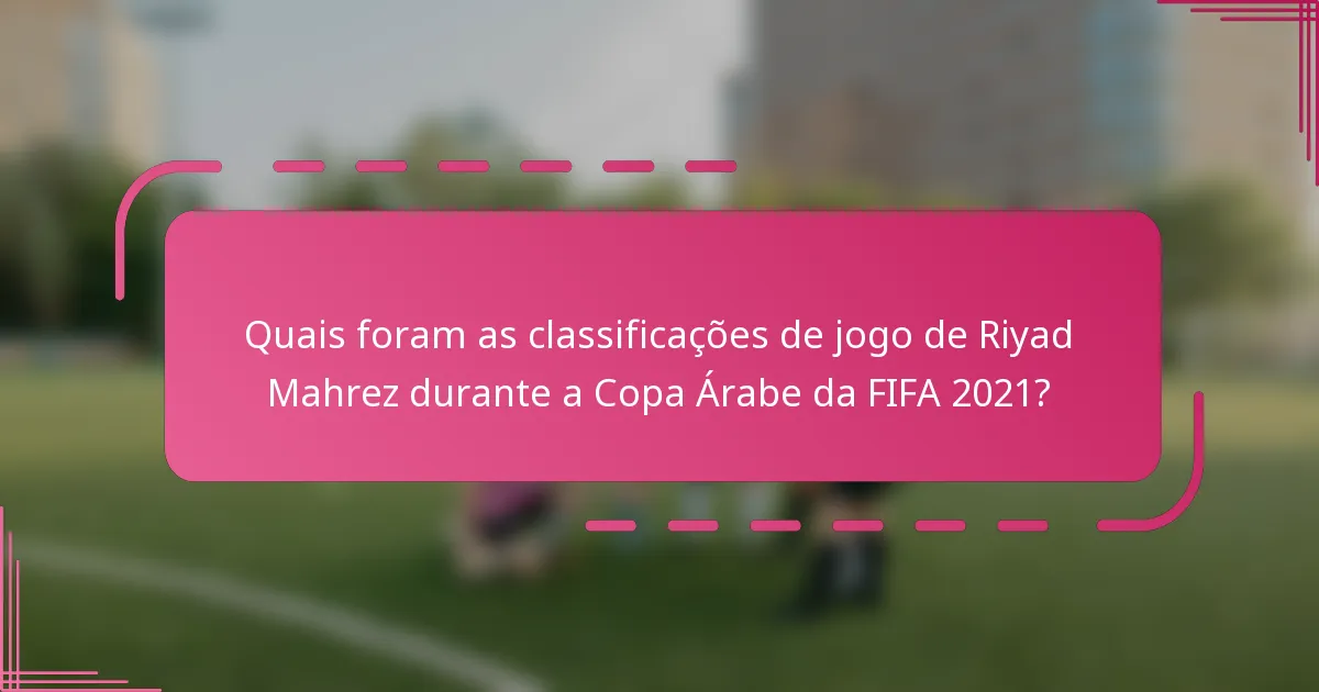 Quais foram as classificações de jogo de Riyad Mahrez durante a Copa Árabe da FIFA 2021?