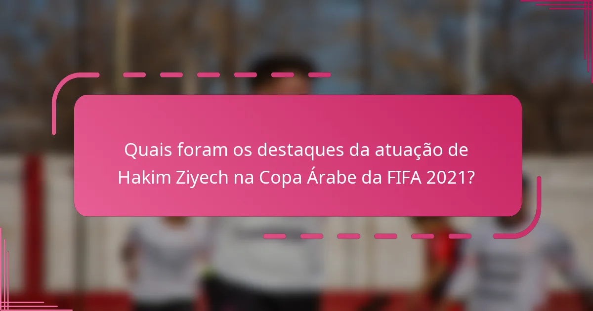 Quais foram os destaques da atuação de Hakim Ziyech na Copa Árabe da FIFA 2021?
