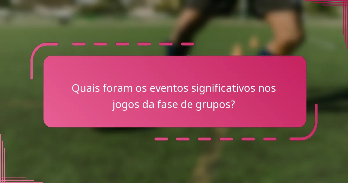Quais foram os eventos significativos nos jogos da fase de grupos?