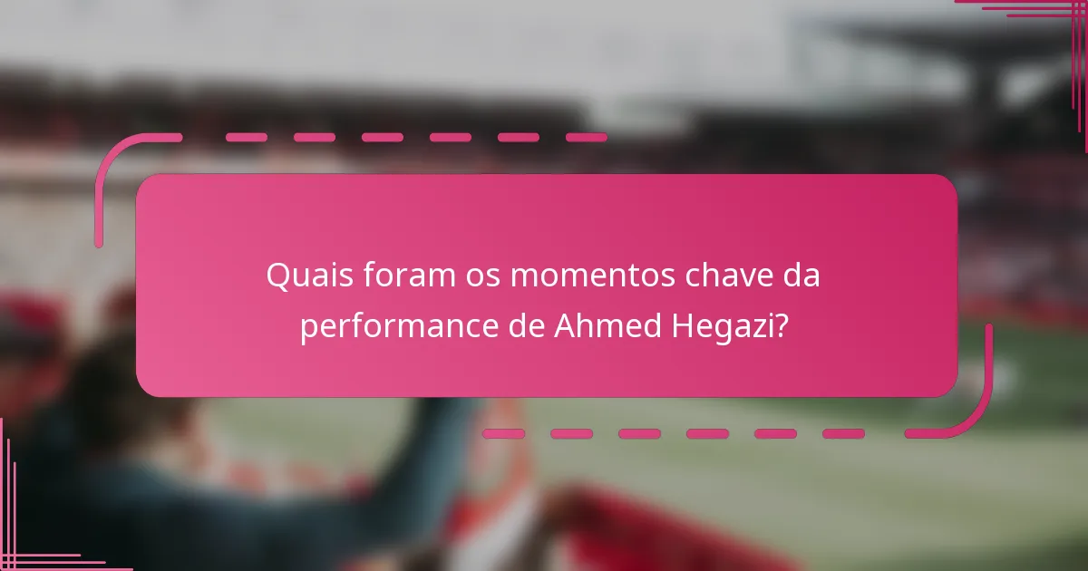 Quais foram os momentos chave da performance de Ahmed Hegazi?