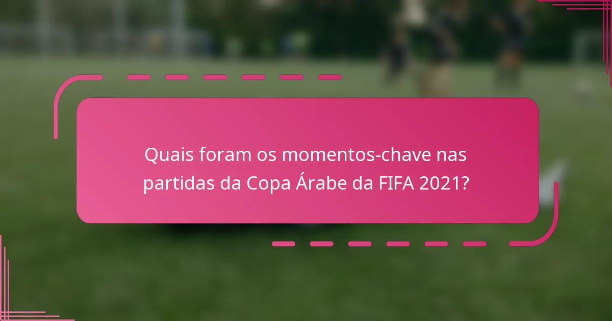 Quais foram os momentos-chave nas partidas da Copa Árabe da FIFA 2021?