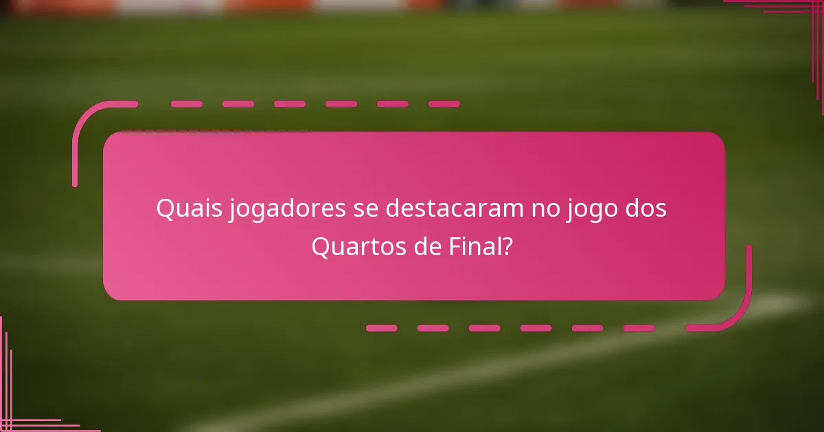 Quais jogadores se destacaram no jogo dos Quartos de Final?