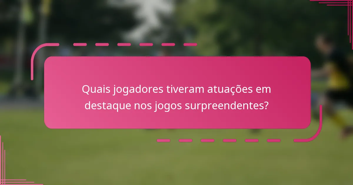 Quais jogadores tiveram atuações em destaque nos jogos surpreendentes?