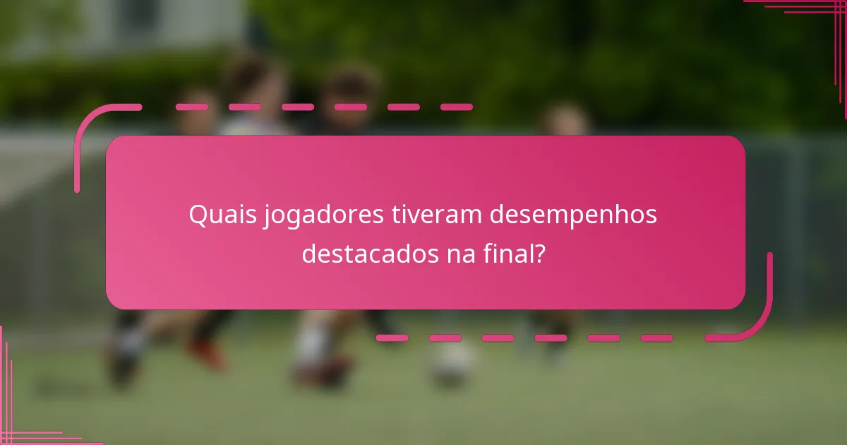 Quais jogadores tiveram desempenhos destacados na final?