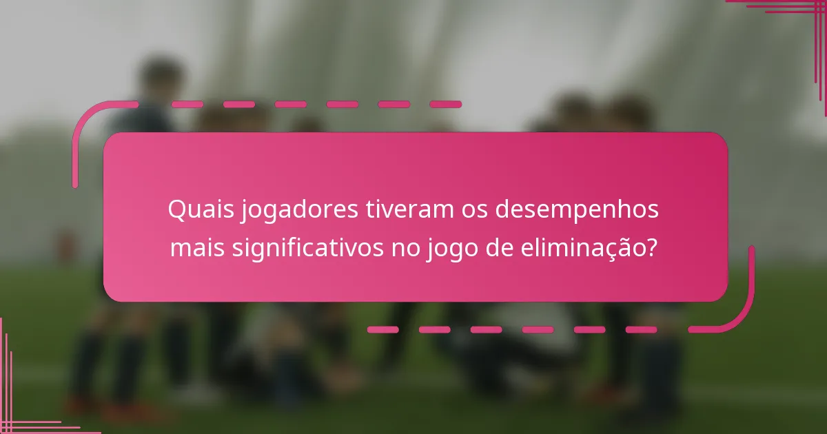 Quais jogadores tiveram os desempenhos mais significativos no jogo de eliminação?