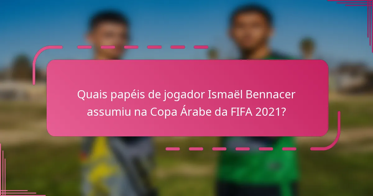 Quais papéis de jogador Ismaël Bennacer assumiu na Copa Árabe da FIFA 2021?