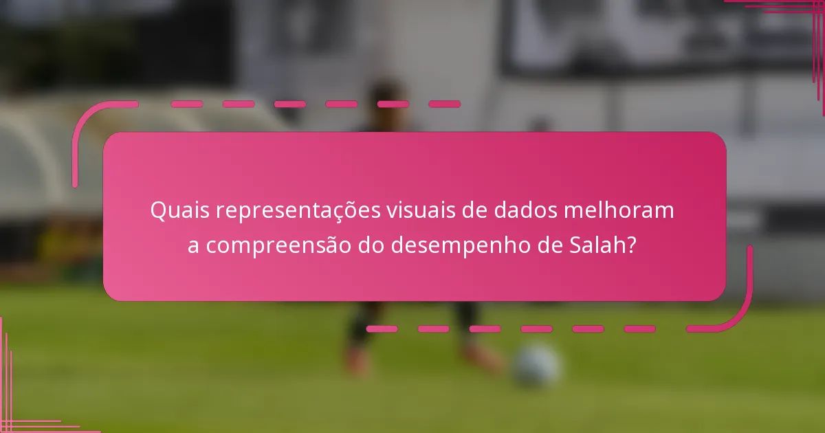 Quais representações visuais de dados melhoram a compreensão do desempenho de Salah?
