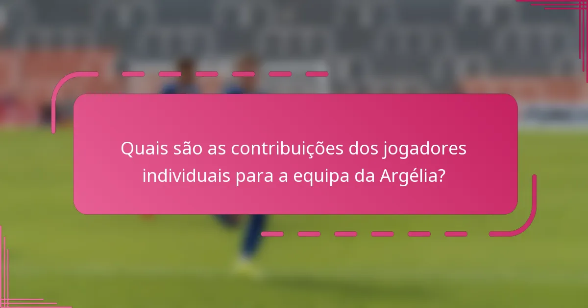 Quais são as contribuições dos jogadores individuais para a equipa da Argélia?