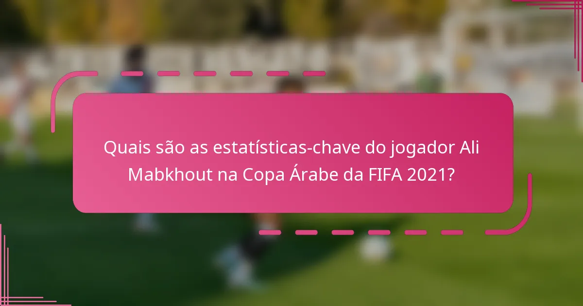 Quais são as estatísticas-chave do jogador Ali Mabkhout na Copa Árabe da FIFA 2021?