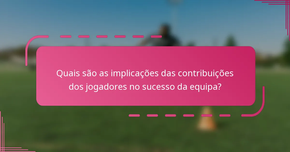Quais são as implicações das contribuições dos jogadores no sucesso da equipa?