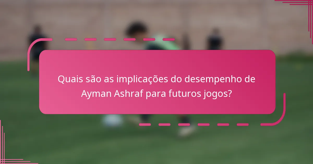 Quais são as implicações do desempenho de Ayman Ashraf para futuros jogos?
