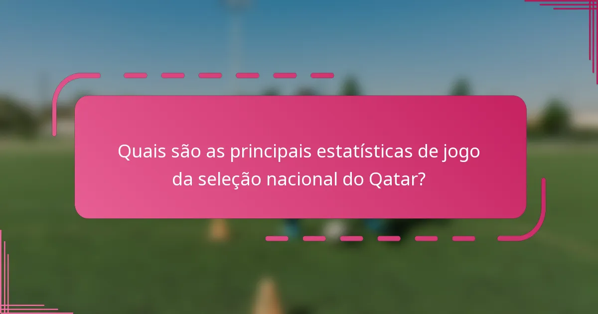 Quais são as principais estatísticas de jogo da seleção nacional do Qatar?