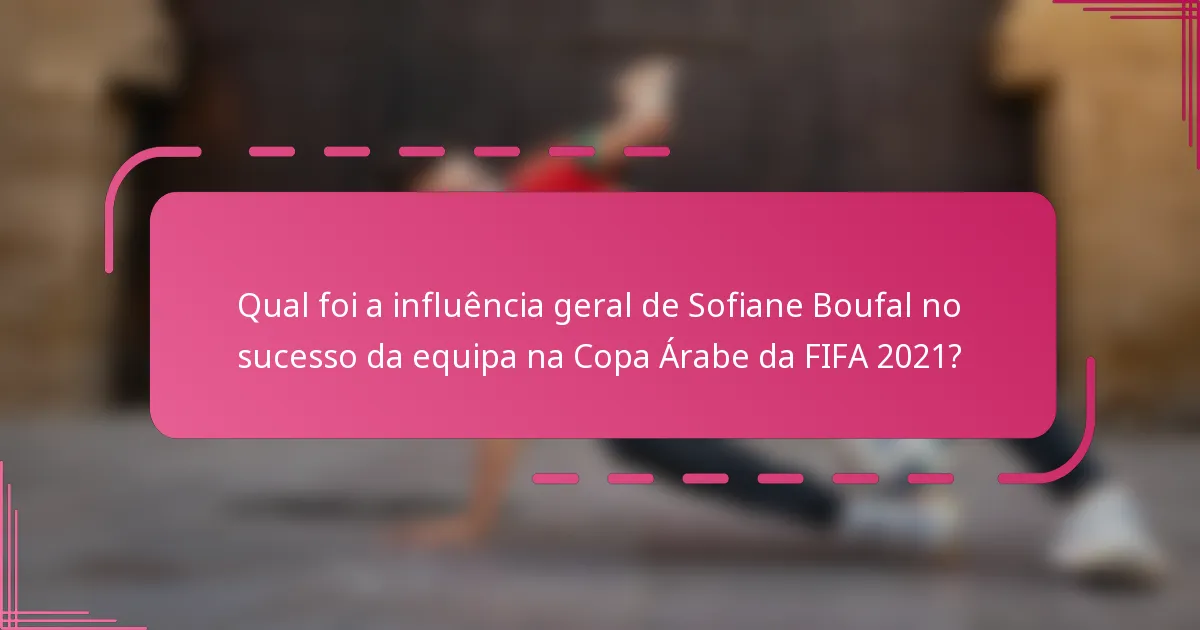 Qual foi a influência geral de Sofiane Boufal no sucesso da equipa na Copa Árabe da FIFA 2021?