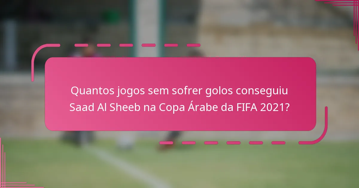 Quantos jogos sem sofrer golos conseguiu Saad Al Sheeb na Copa Árabe da FIFA 2021?