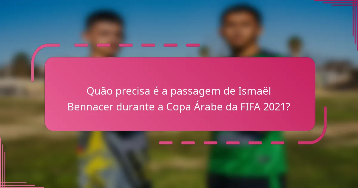 Quão precisa é a passagem de Ismaël Bennacer durante a Copa Árabe da FIFA 2021?