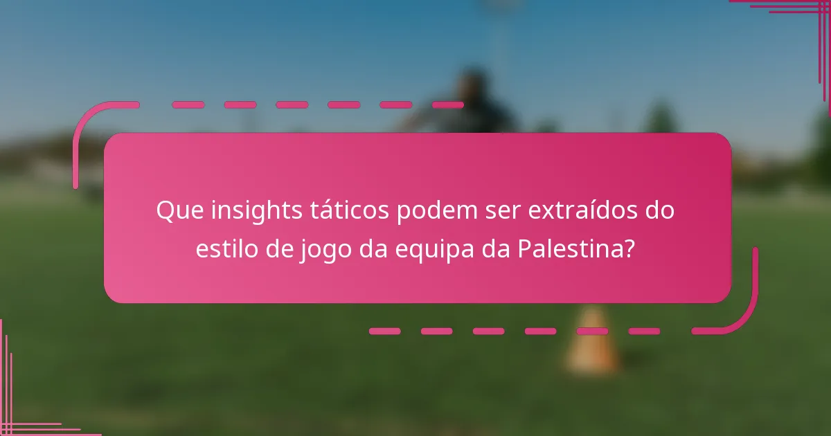 Que insights táticos podem ser extraídos do estilo de jogo da equipa da Palestina?