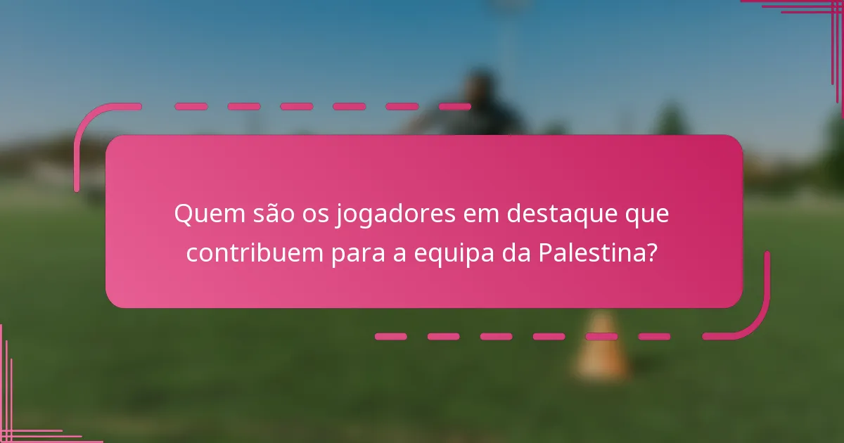 Quem são os jogadores em destaque que contribuem para a equipa da Palestina?